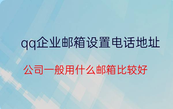 qq企业邮箱设置电话地址 公司一般用什么邮箱比较好？